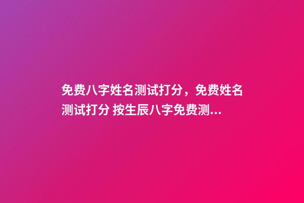 免费八字姓名测试打分，免费姓名测试打分 按生辰八字免费测名打分，起名字测试打分100分-第1张-观点-玄机派